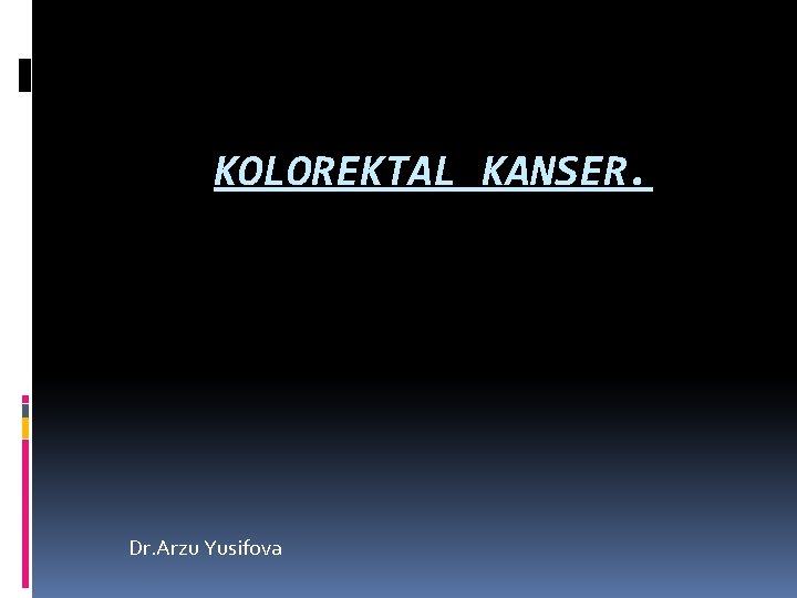 KOLOREKTAL KANSER. Dr. Arzu Yusifova 