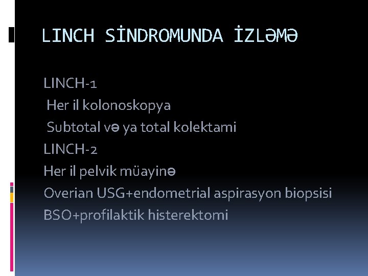 LINCH SİNDROMUNDA İZLƏMƏ LINCH-1 Her il kolonoskopya Subtotal və ya total kolektami LINCH-2 Her