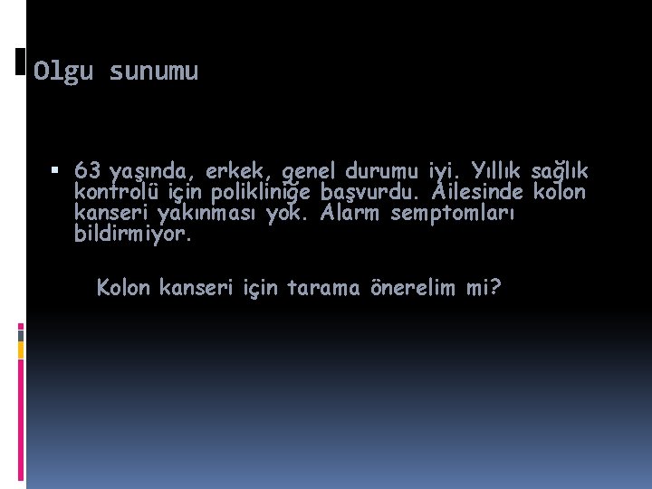 Olgu sunumu 63 yaşında, erkek, genel durumu iyi. Yıllık sağlık kontrolü için polikliniğe başvurdu.