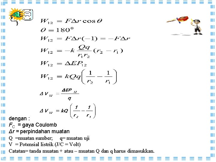 dengan : FC = gaya Coulomb Δr = perpindahan muatan Q =muatan sumber; q= dengan : FC = gaya Coulomb Δr = perpindahan muatan Q =muatan sumber; q=