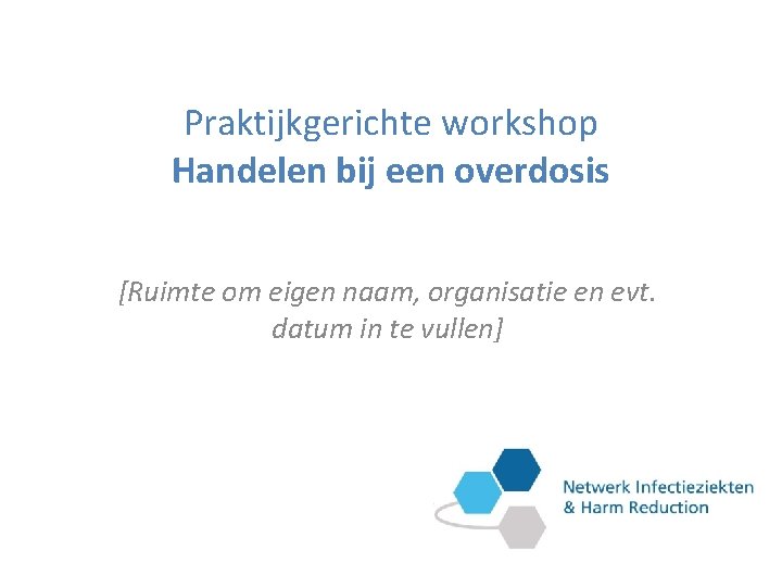 Praktijkgerichte workshop Handelen bij een overdosis [Ruimte om eigen naam, organisatie en evt. datum