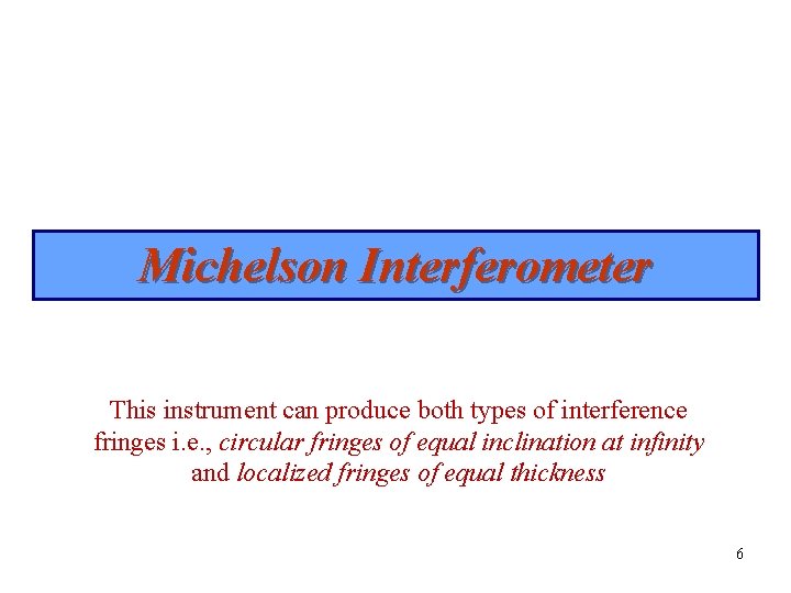 Michelson Interferometer This instrument can produce both types of interference fringes i. e. ,