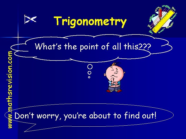 www. mathsrevision. com Trigonometry What’s the point of all this? ? ? Don’t worry,