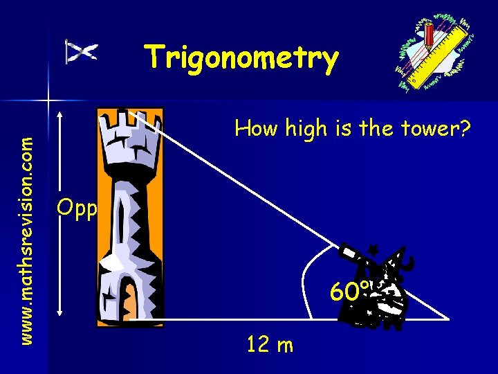 www. mathsrevision. com Trigonometry How high is the tower? Opp 60° 12 m 