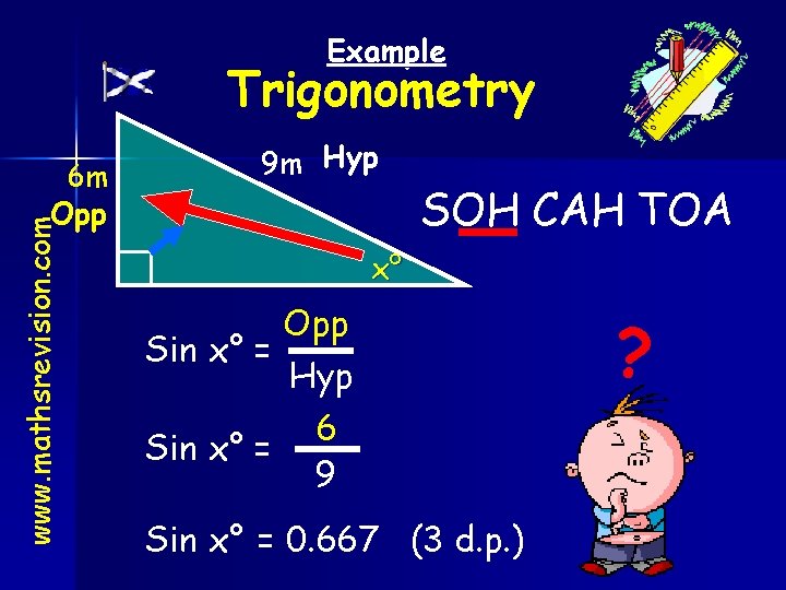 Example Trigonometry www. mathsrevision. com 6 m Opp 9 m Hyp SOH CAH TOA