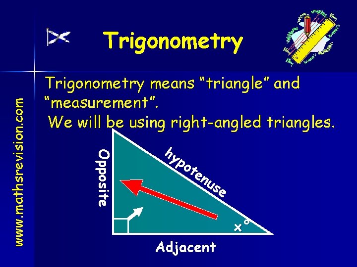 Trigonometry means “triangle” and “measurement”. We will be using right-angled triangles. Opposite www. mathsrevision.
