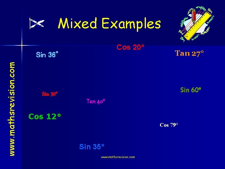 Mixed Examples Cos 20° www. mathsrevision. com Sin 36° Sin 30° Tan 27° Sin