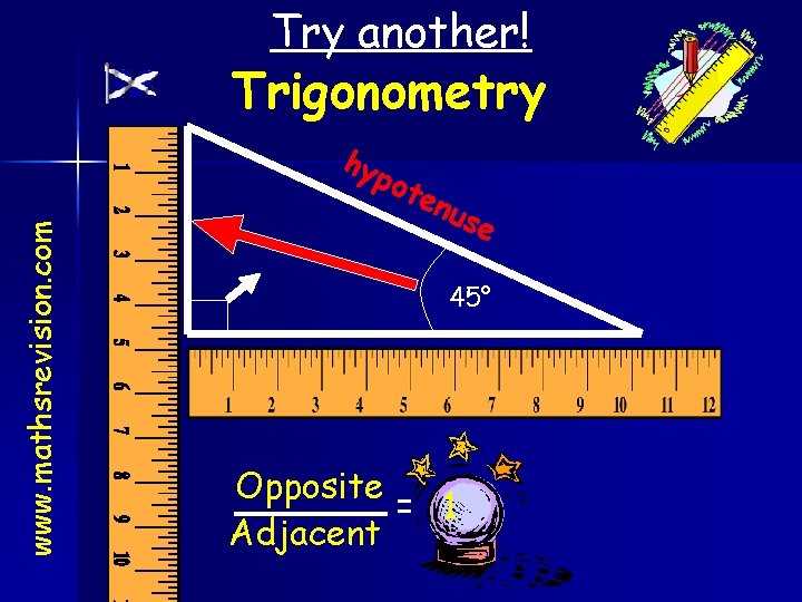 Try another! Opposite www. mathsrevision. com Trigonometry hyp o ten use 45° Adjacent Opposite