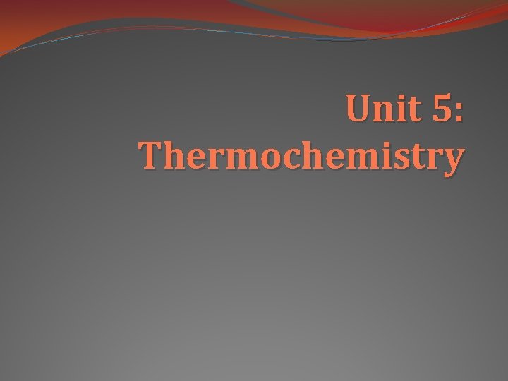 Unit 5: Thermochemistry 