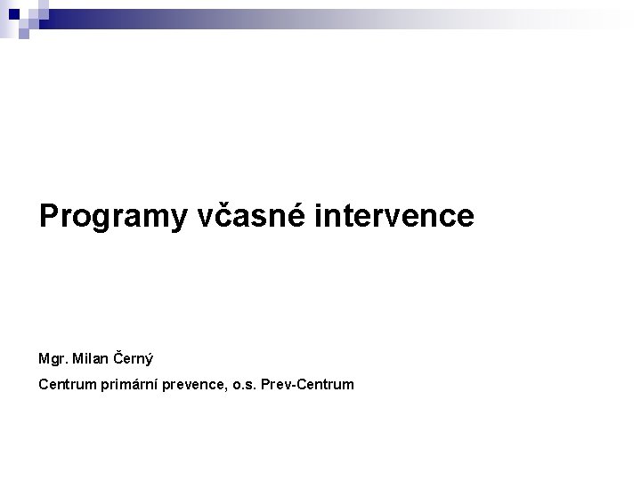 Programy včasné intervence Mgr. Milan Černý Centrum primární prevence, o. s. Prev-Centrum 