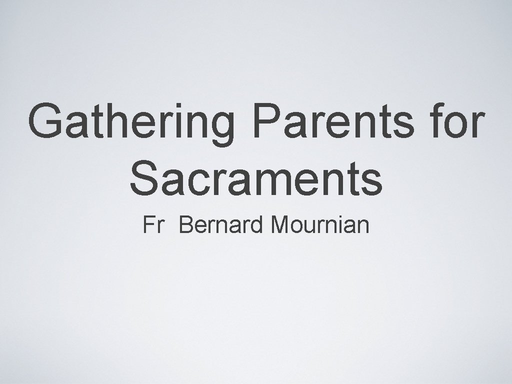 Gathering Parents for Sacraments Fr Bernard Mournian 