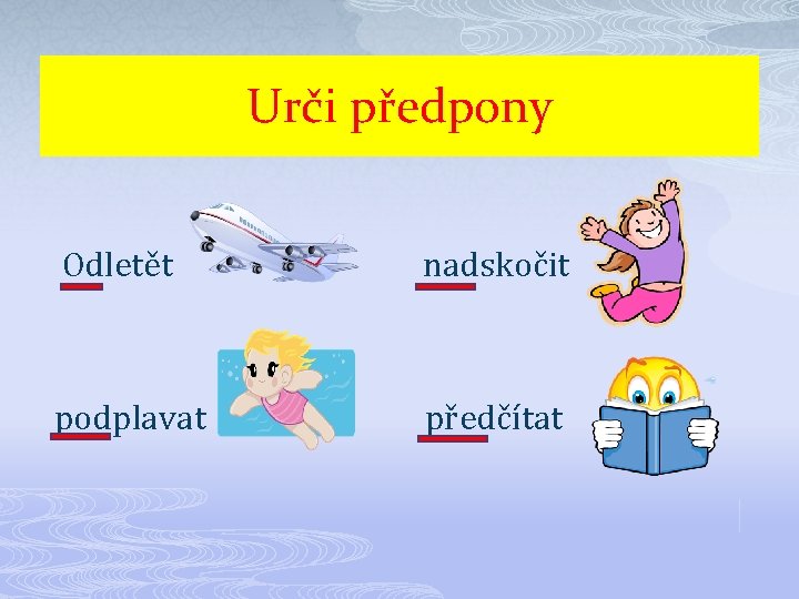 Urči předpony Odletět nadskočit podplavat předčítat 