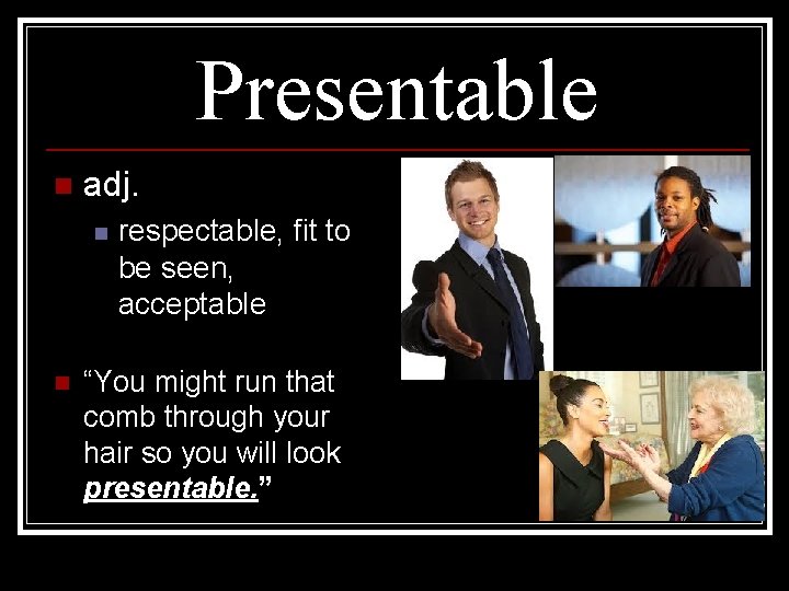 Presentable n adj. n n respectable, fit to be seen, acceptable “You might run