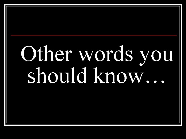 Other words you should know… 