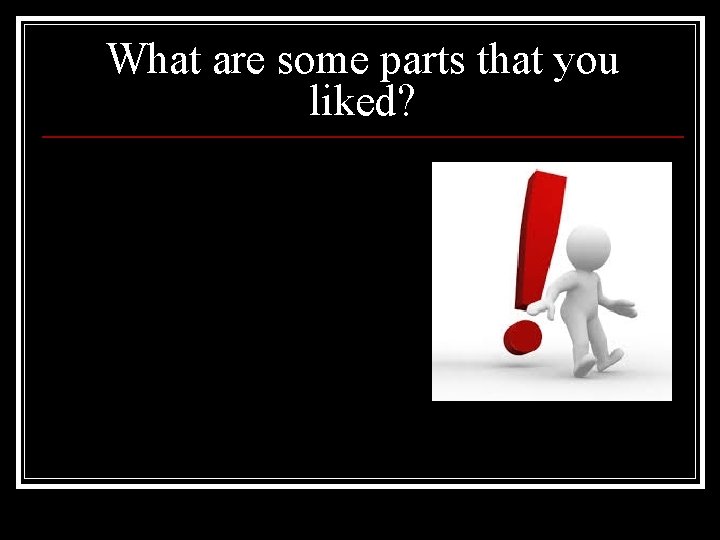 What are some parts that you liked? 