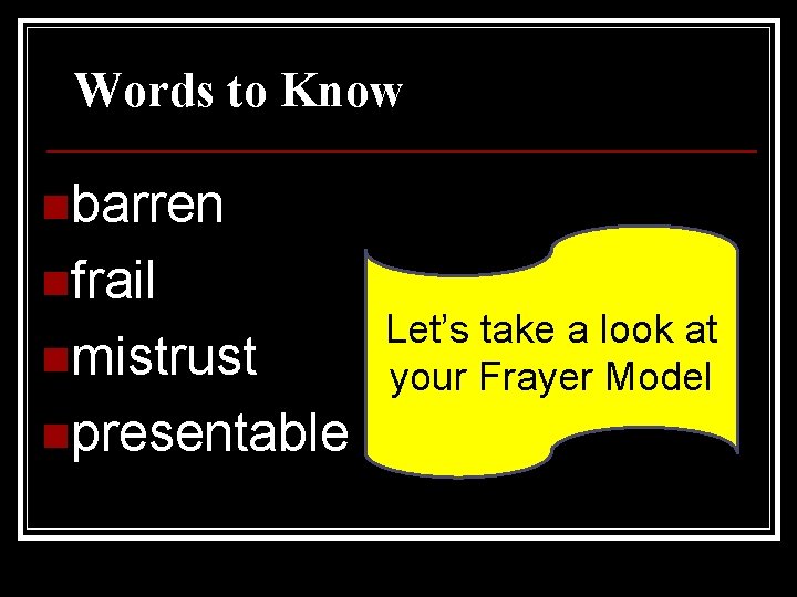 Words to Know nbarren nfrail nmistrust npresentable Let’s take a look at your Frayer