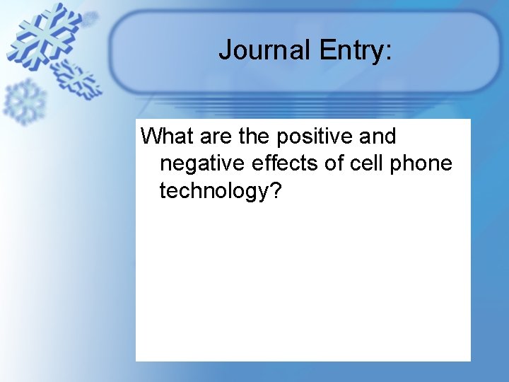 Journal Entry: What are the positive and negative effects of cell phone technology? Journal Entry: What are the positive and negative effects of cell phone technology?
