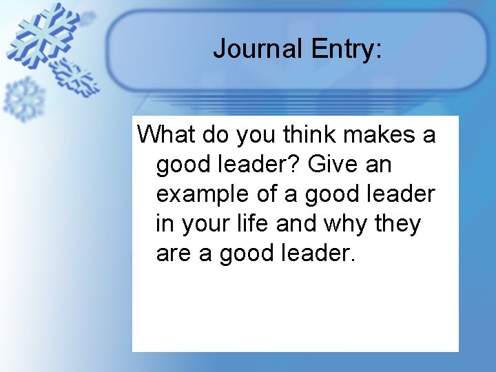 Journal Entry: What do you think makes a good leader? Give an example of Journal Entry: What do you think makes a good leader? Give an example of