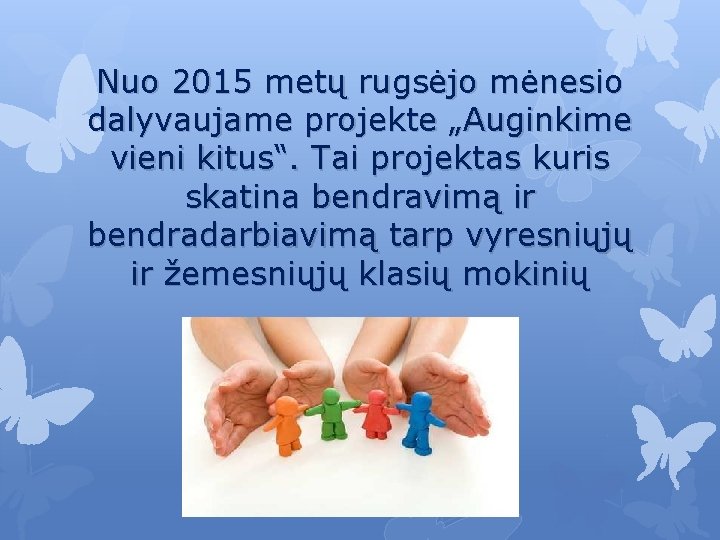 Nuo 2015 metų rugsėjo mėnesio dalyvaujame projekte „Auginkime vieni kitus“. Tai projektas kuris skatina