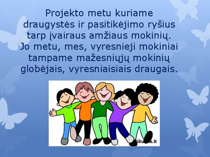 Projekto metu kuriame draugystės ir pasitikėjimo ryšius tarp įvairaus amžiaus mokinių. Jo metu, mes,
