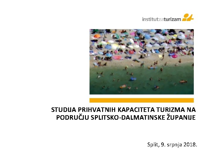 STUDIJA PRIHVATNIH KAPACITETA TURIZMA NA PODRUČJU SPLITSKO-DALMATINSKE ŽUPANIJE Split, 9. srpnja 2018. 