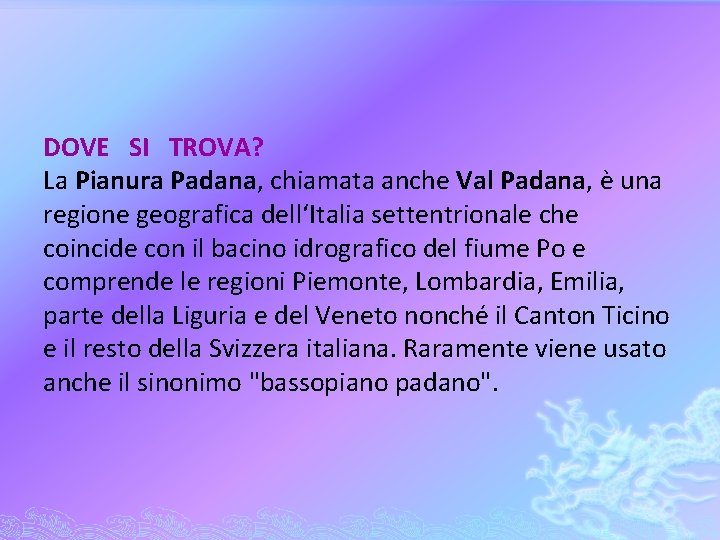 DOVE SI TROVA? La Pianura Padana, chiamata anche Val Padana, è una regione geografica