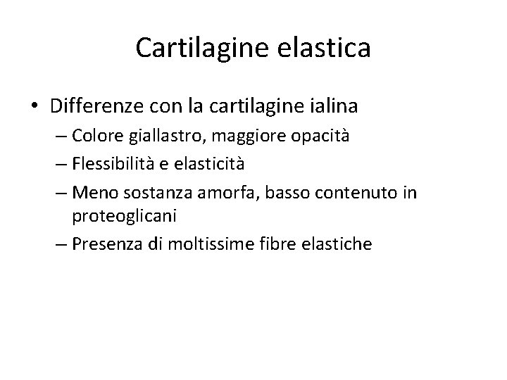 Cartilagine elastica • Differenze con la cartilagine ialina – Colore giallastro, maggiore opacità –