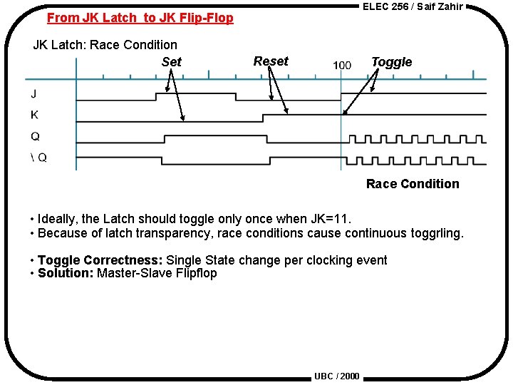 ELEC 256 / Saif Zahir From JK Latch to JK Flip-Flop JK Latch: Race
