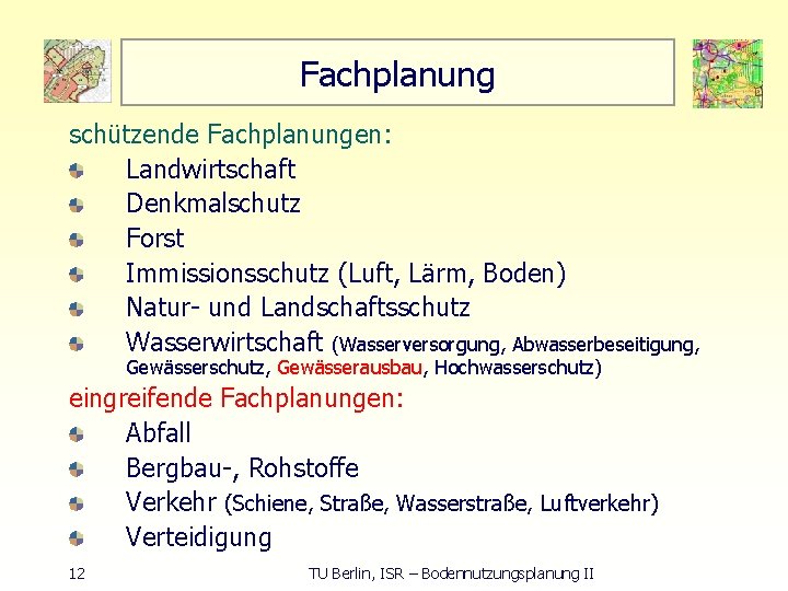 Fachplanung schützende Fachplanungen: Landwirtschaft Denkmalschutz Forst Immissionsschutz (Luft, Lärm, Boden) Natur und Landschaftsschutz Wasserwirtschaft