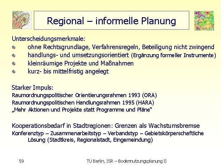 Regional – informelle Planung Unterscheidungsmerkmale: ohne Rechtsgrundlage, Verfahrensregeln, Beteiligung nicht zwingend handlungs und umsetzungsorientiert