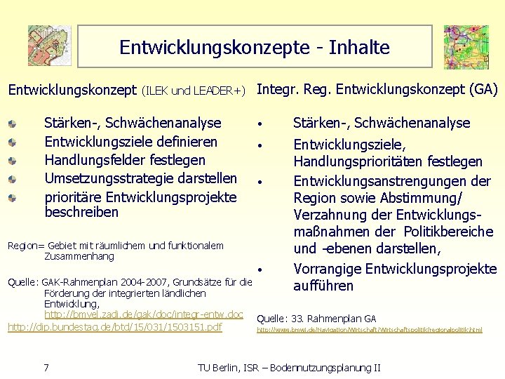 Entwicklungskonzepte Inhalte Entwicklungskonzept (ILEK und LEADER+) Integr. Reg. Entwicklungskonzept (GA) Stärken , Schwächenanalyse Entwicklungsziele