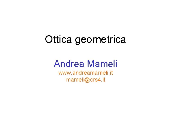 Ottica geometrica Andrea Mameli www. andreamameli. it mameli@crs 4. it 