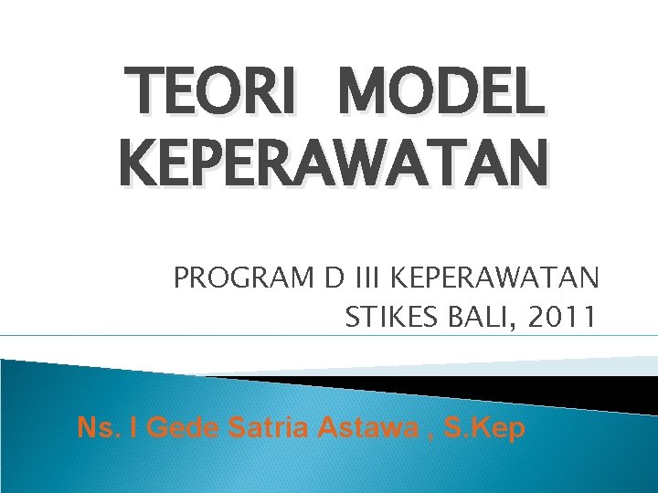 TEORI MODEL KEPERAWATAN PROGRAM D III KEPERAWATAN STIKES BALI, 2011 Ns. I Gede Satria