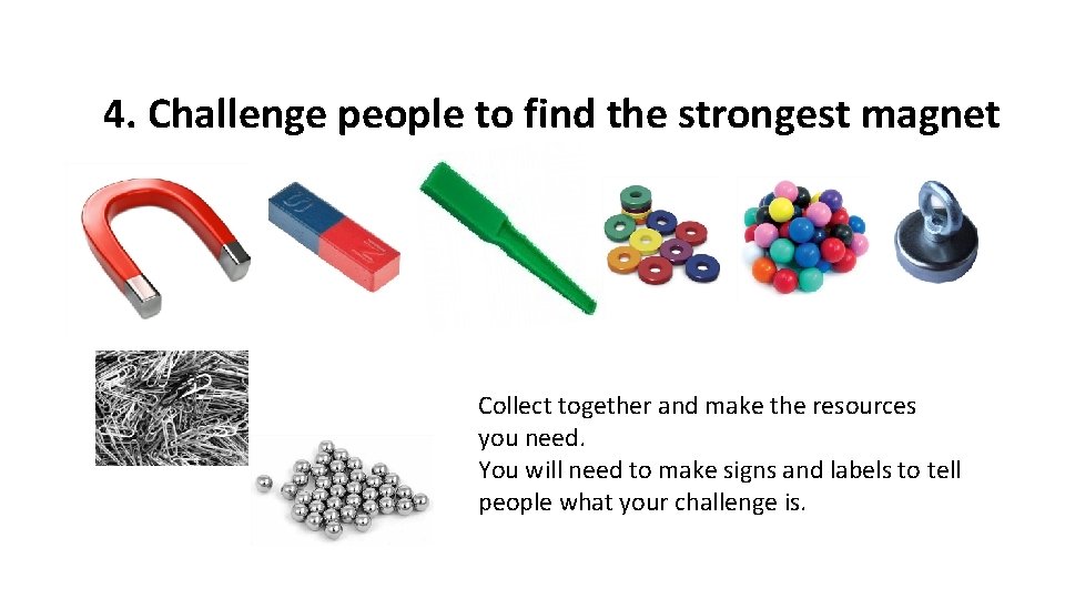 4. Challenge people to find the strongest magnet Collect together and make the resources 4. Challenge people to find the strongest magnet Collect together and make the resources