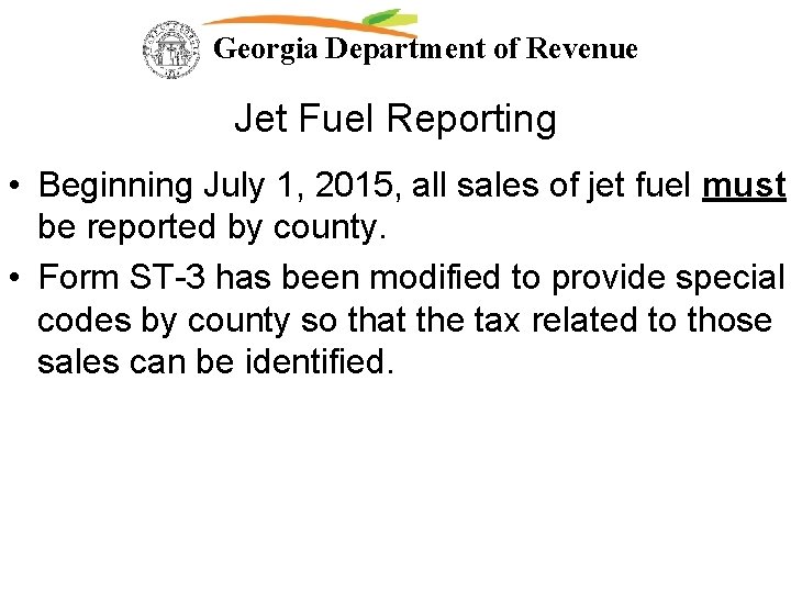 Georgia Department of Revenue Jet Fuel Reporting • Beginning July 1, 2015, all sales