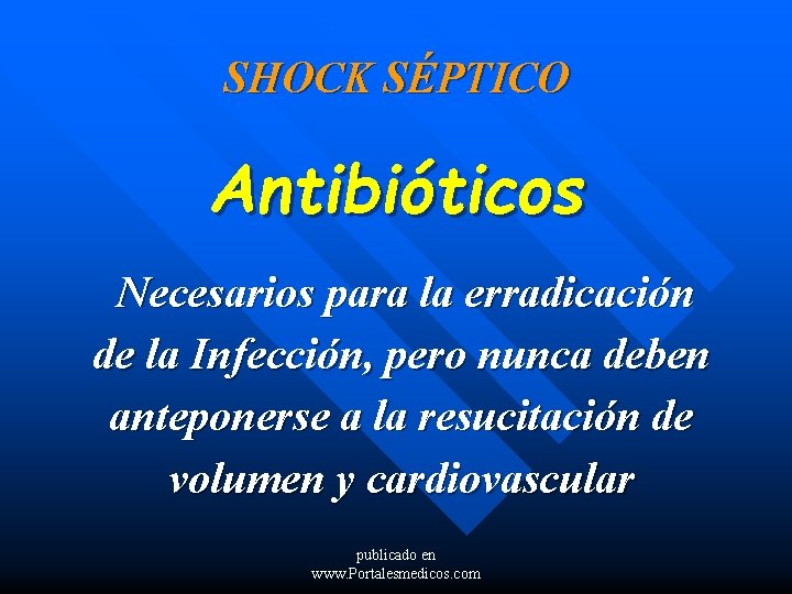 SHOCK SÉPTICO Antibióticos Necesarios para la erradicación de la Infección, pero nunca deben anteponerse