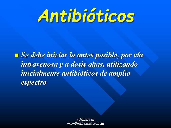 Antibióticos n Se debe iniciar lo antes posible, por vía intravenosa y a dosis