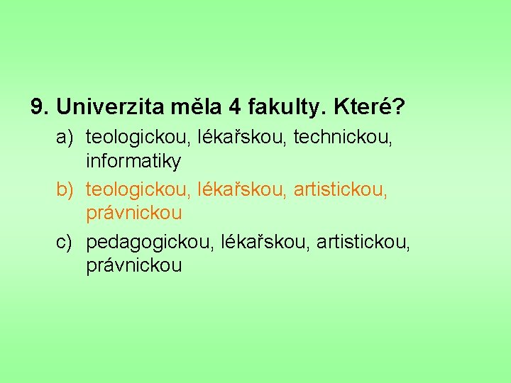 9. Univerzita měla 4 fakulty. Které? a) teologickou, lékařskou, technickou, informatiky b) teologickou, lékařskou,