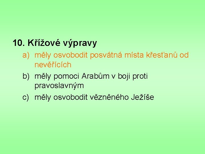 10. Křížové výpravy a) měly osvobodit posvátná místa křesťanů od nevěřících b) měly pomoci