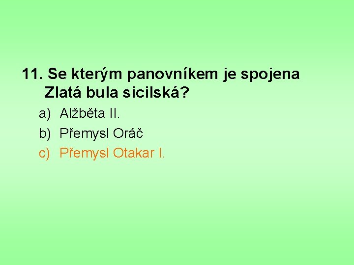 11. Se kterým panovníkem je spojena Zlatá bula sicilská? a) Alžběta II. b) Přemysl