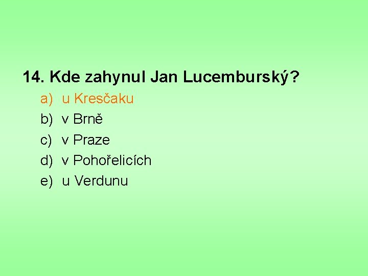 14. Kde zahynul Jan Lucemburský? a) b) c) d) e) u Kresčaku v Brně