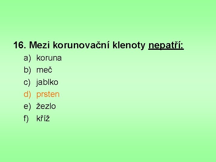 16. Mezi korunovační klenoty nepatří: a) b) c) d) e) f) koruna meč jablko