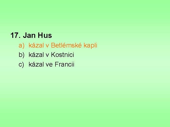 17. Jan Hus a) kázal v Betlémské kapli b) kázal v Kostnici c) kázal