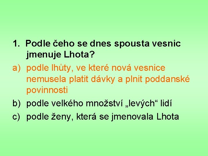 1. Podle čeho se dnes spousta vesnic jmenuje Lhota? a) podle lhůty, ve které