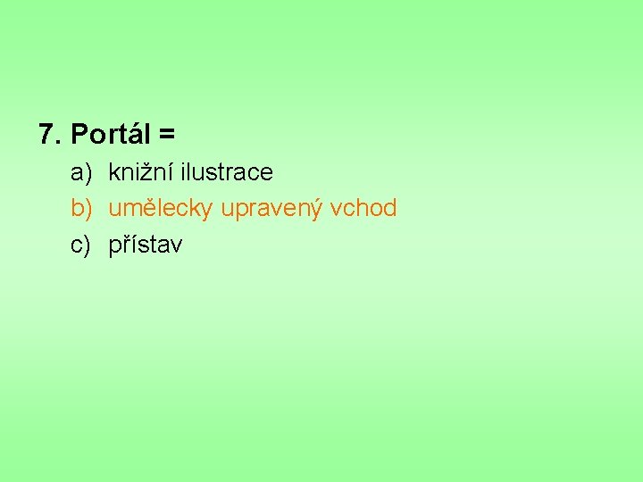 7. Portál = a) knižní ilustrace b) umělecky upravený vchod c) přístav 