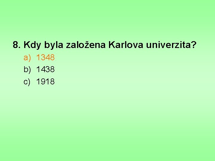 8. Kdy byla založena Karlova univerzita? a) 1348 b) 1438 c) 1918 