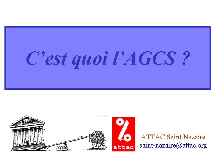 C’est quoi l’AGCS ? ATTAC Saint Nazaire saint-nazaire@attac. org 
