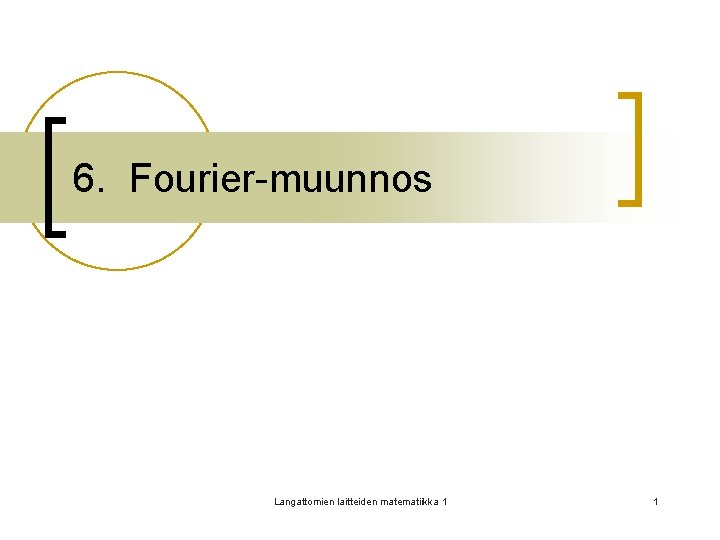 6. Fourier-muunnos Langattomien laitteiden matematiikka 1 1 