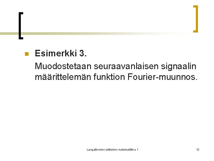 n Esimerkki 3. Muodostetaan seuraavanlaisen signaalin määrittelemän funktion Fourier-muunnos. Langattomien laitteiden matematiikka 1 12