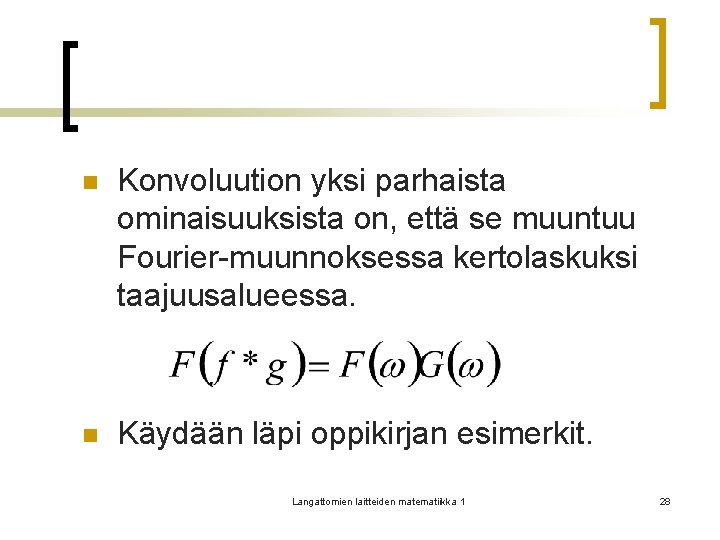 n Konvoluution yksi parhaista ominaisuuksista on, että se muuntuu Fourier-muunnoksessa kertolaskuksi taajuusalueessa. n Käydään